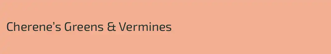 Cherene’s Greens & Vermines